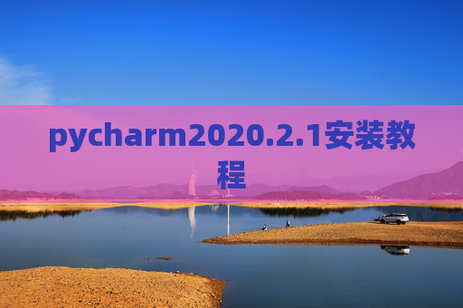 pycharm2020.2.1安装教程 pycharm2020.2.1安装教程